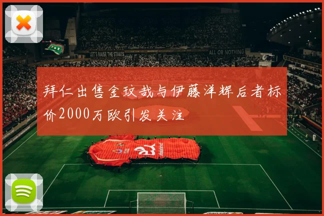 拜仁出售金玟哉与伊藤洋辉后者标价2000万欧引发关注