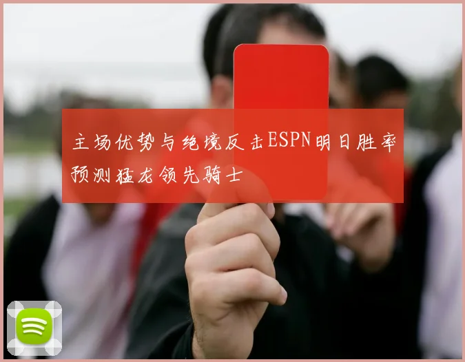 主场优势与绝境反击ESPN明日胜率预测猛龙领先骑士