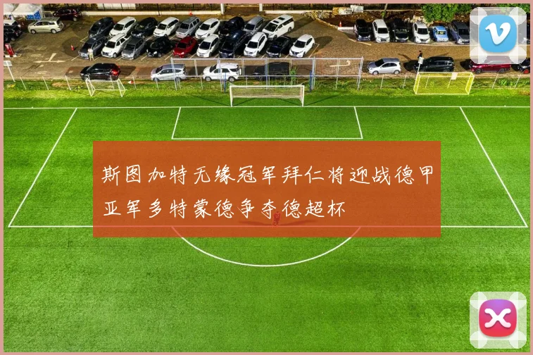斯图加特无缘冠军拜仁将迎战德甲亚军多特蒙德争夺德超杯