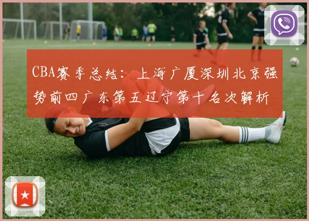 CBA赛季总结：上海广厦深圳北京强势前四广东第五辽宁第十名次解析
