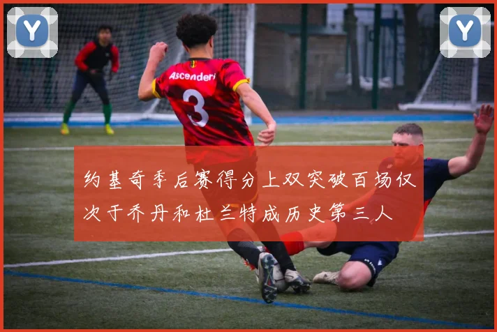 约基奇季后赛得分上双突破百场仅次于乔丹和杜兰特成历史第三人