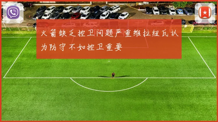 火箭缺乏控卫问题严重维拉纽瓦认为防守不如控卫重要