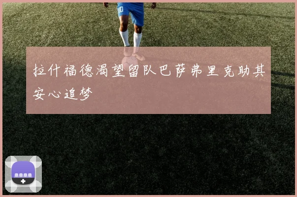 拉什福德渴望留队巴萨弗里克助其安心追梦