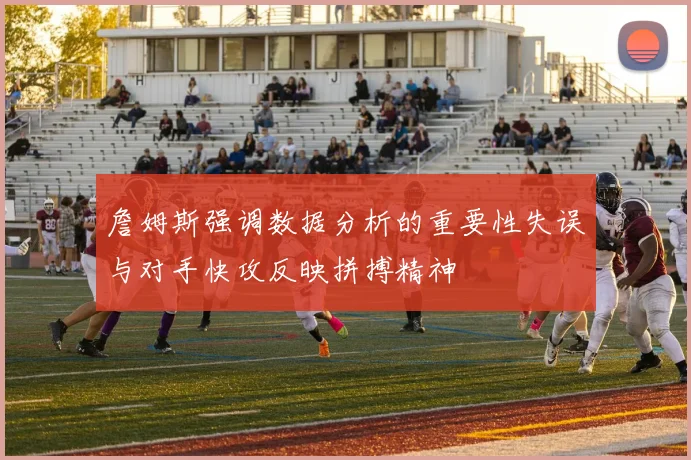 詹姆斯强调数据分析的重要性失误与对手快攻反映拼搏精神